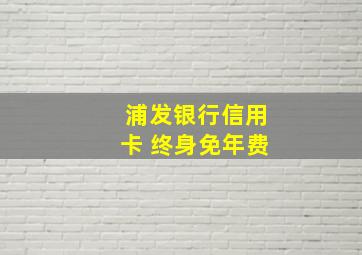 浦发银行信用卡 终身免年费